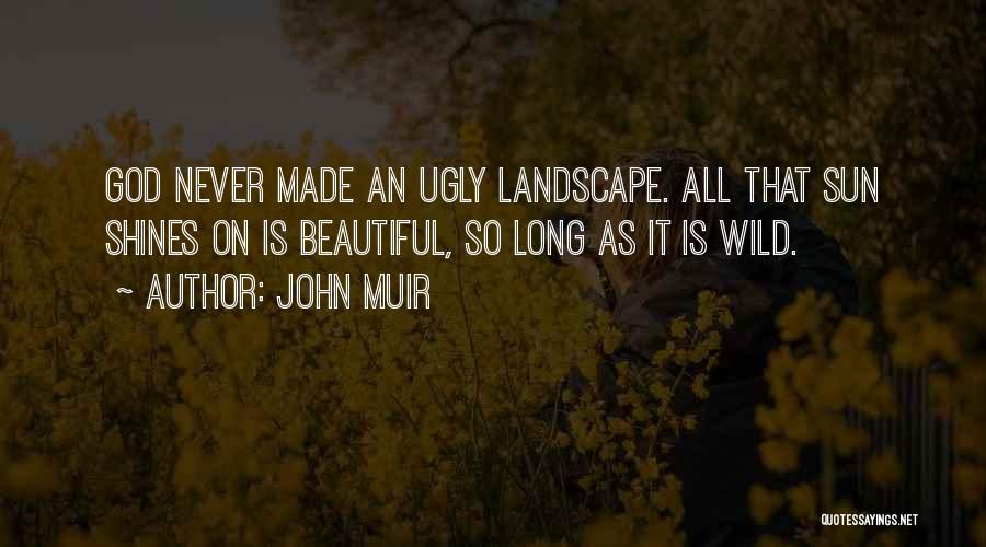 John Muir Quotes: God Never Made An Ugly Landscape. All That Sun Shines On Is Beautiful, So Long As It Is Wild.