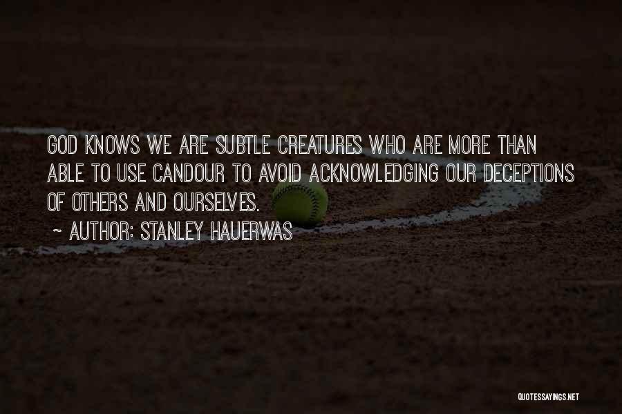 Stanley Hauerwas Quotes: God Knows We Are Subtle Creatures Who Are More Than Able To Use Candour To Avoid Acknowledging Our Deceptions Of