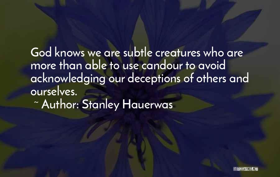 Stanley Hauerwas Quotes: God Knows We Are Subtle Creatures Who Are More Than Able To Use Candour To Avoid Acknowledging Our Deceptions Of