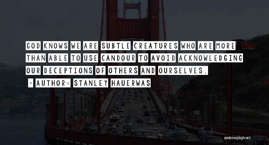 Stanley Hauerwas Quotes: God Knows We Are Subtle Creatures Who Are More Than Able To Use Candour To Avoid Acknowledging Our Deceptions Of