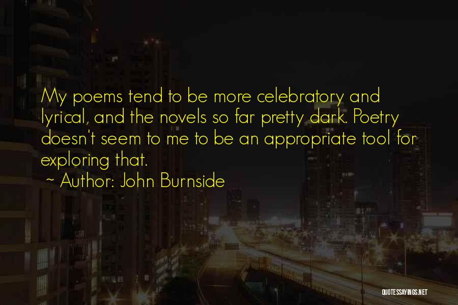 John Burnside Quotes: My Poems Tend To Be More Celebratory And Lyrical, And The Novels So Far Pretty Dark. Poetry Doesn't Seem To