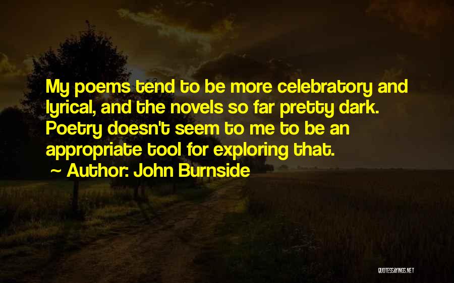 John Burnside Quotes: My Poems Tend To Be More Celebratory And Lyrical, And The Novels So Far Pretty Dark. Poetry Doesn't Seem To