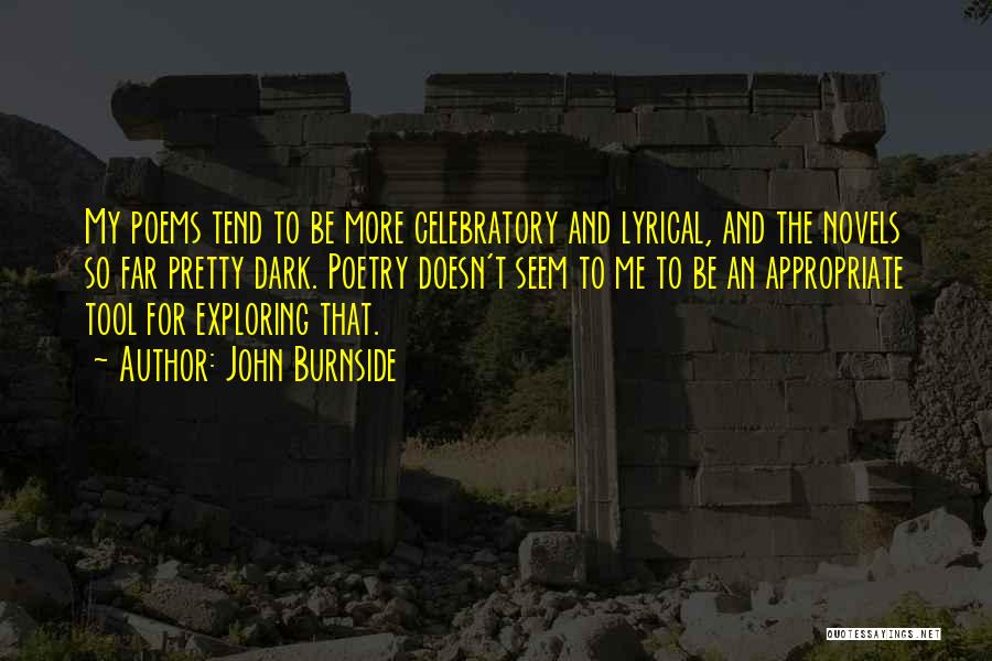 John Burnside Quotes: My Poems Tend To Be More Celebratory And Lyrical, And The Novels So Far Pretty Dark. Poetry Doesn't Seem To