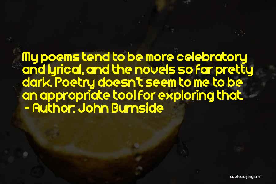 John Burnside Quotes: My Poems Tend To Be More Celebratory And Lyrical, And The Novels So Far Pretty Dark. Poetry Doesn't Seem To