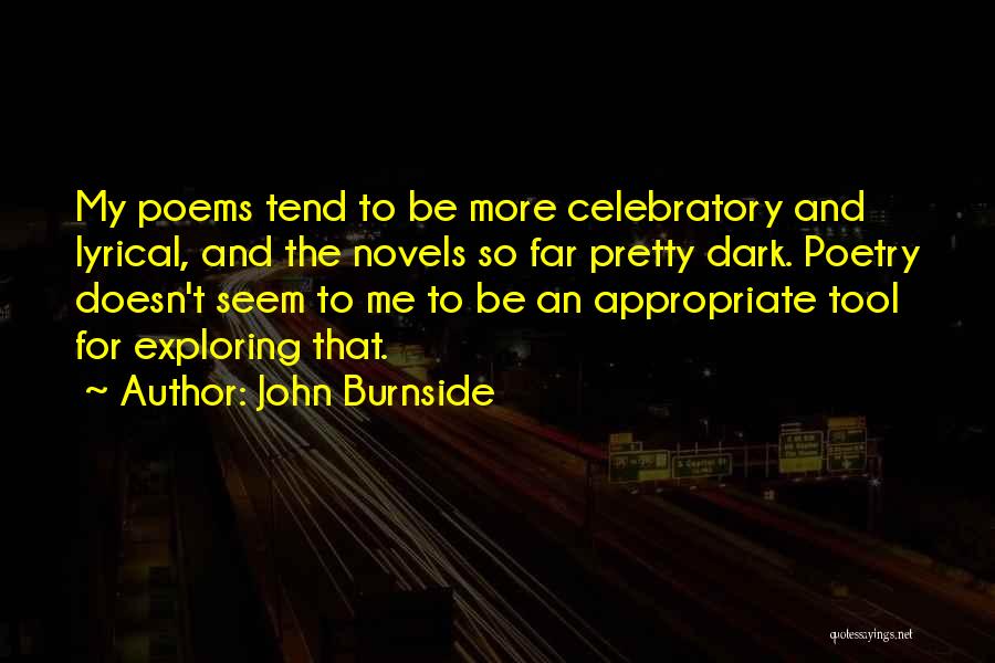 John Burnside Quotes: My Poems Tend To Be More Celebratory And Lyrical, And The Novels So Far Pretty Dark. Poetry Doesn't Seem To