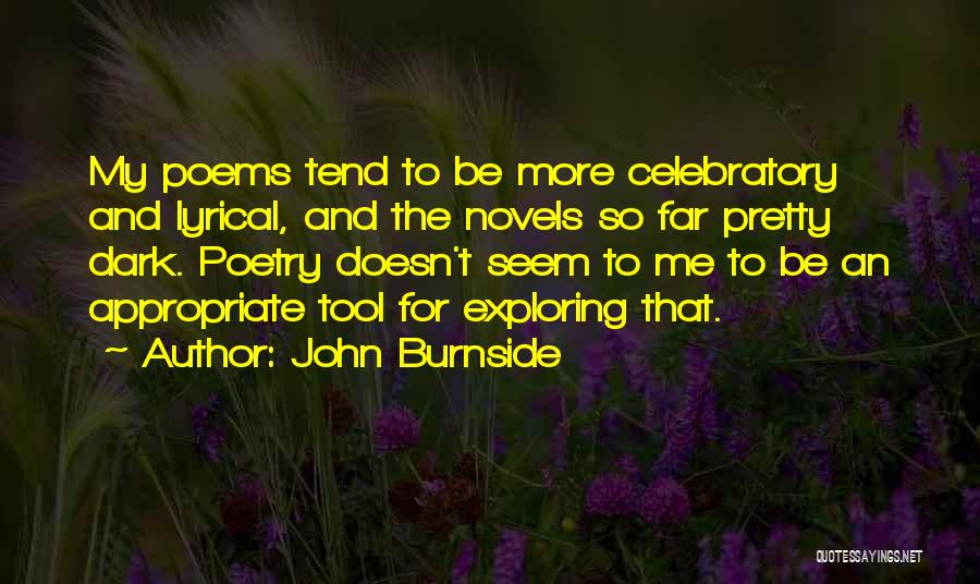 John Burnside Quotes: My Poems Tend To Be More Celebratory And Lyrical, And The Novels So Far Pretty Dark. Poetry Doesn't Seem To