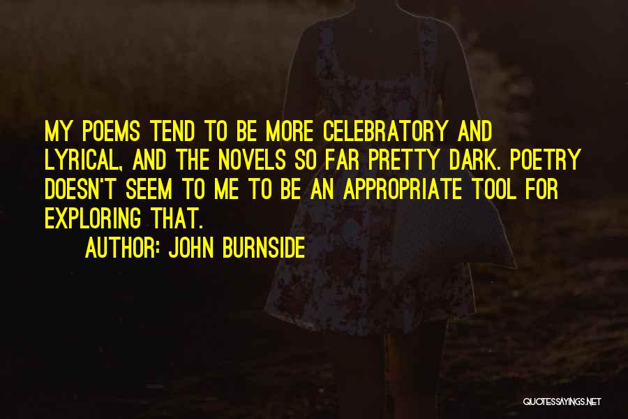 John Burnside Quotes: My Poems Tend To Be More Celebratory And Lyrical, And The Novels So Far Pretty Dark. Poetry Doesn't Seem To