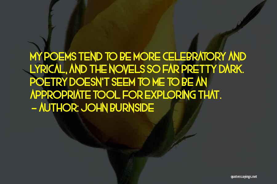 John Burnside Quotes: My Poems Tend To Be More Celebratory And Lyrical, And The Novels So Far Pretty Dark. Poetry Doesn't Seem To