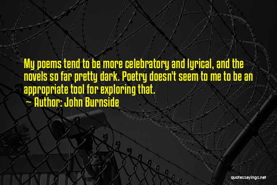John Burnside Quotes: My Poems Tend To Be More Celebratory And Lyrical, And The Novels So Far Pretty Dark. Poetry Doesn't Seem To