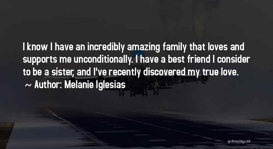 Melanie Iglesias Quotes: I Know I Have An Incredibly Amazing Family That Loves And Supports Me Unconditionally. I Have A Best Friend I