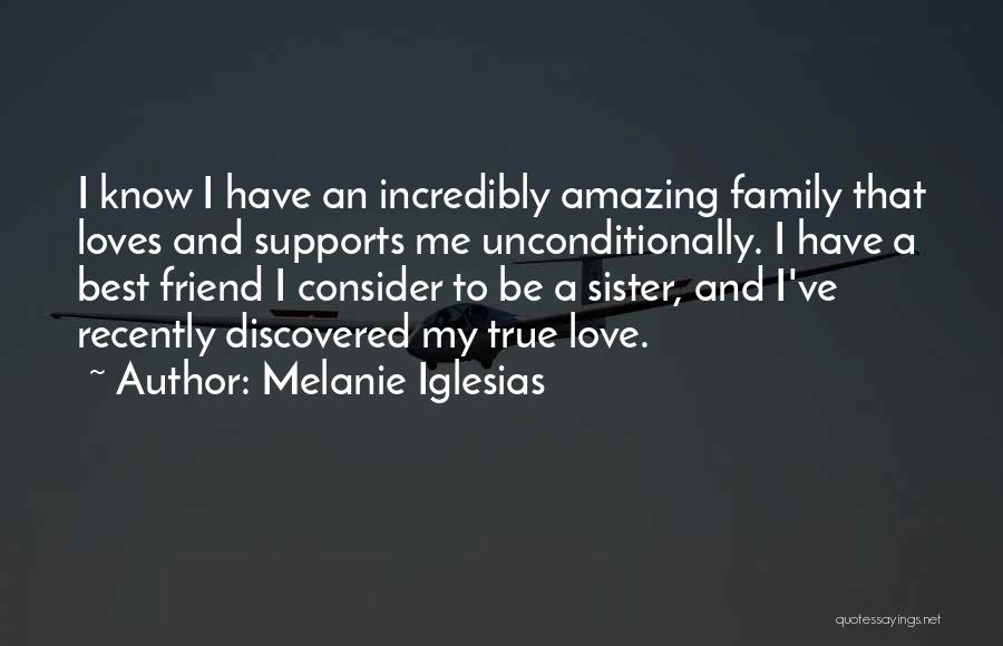 Melanie Iglesias Quotes: I Know I Have An Incredibly Amazing Family That Loves And Supports Me Unconditionally. I Have A Best Friend I