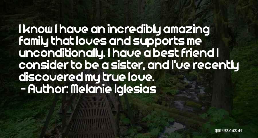 Melanie Iglesias Quotes: I Know I Have An Incredibly Amazing Family That Loves And Supports Me Unconditionally. I Have A Best Friend I