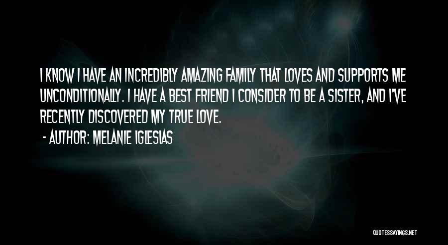 Melanie Iglesias Quotes: I Know I Have An Incredibly Amazing Family That Loves And Supports Me Unconditionally. I Have A Best Friend I