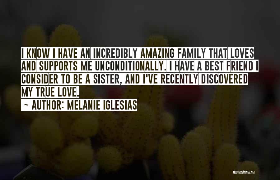 Melanie Iglesias Quotes: I Know I Have An Incredibly Amazing Family That Loves And Supports Me Unconditionally. I Have A Best Friend I