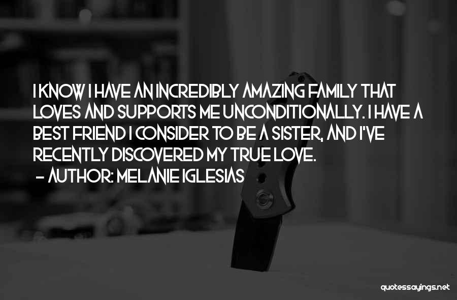 Melanie Iglesias Quotes: I Know I Have An Incredibly Amazing Family That Loves And Supports Me Unconditionally. I Have A Best Friend I