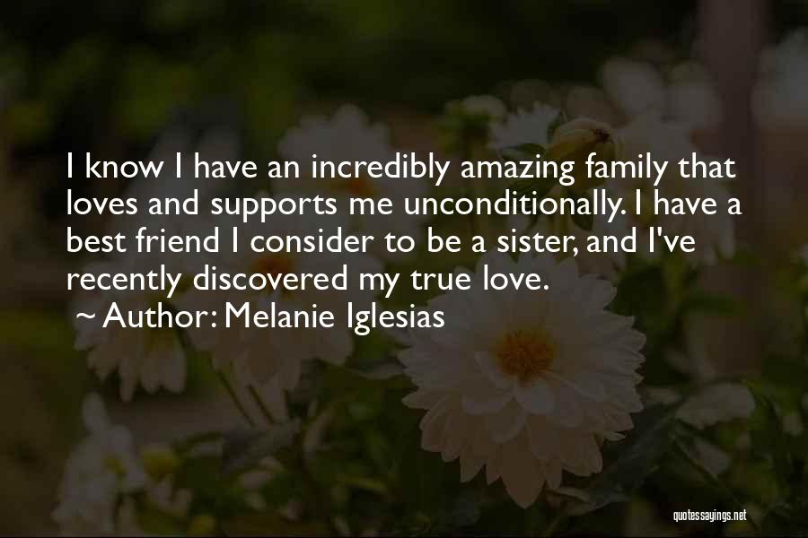 Melanie Iglesias Quotes: I Know I Have An Incredibly Amazing Family That Loves And Supports Me Unconditionally. I Have A Best Friend I