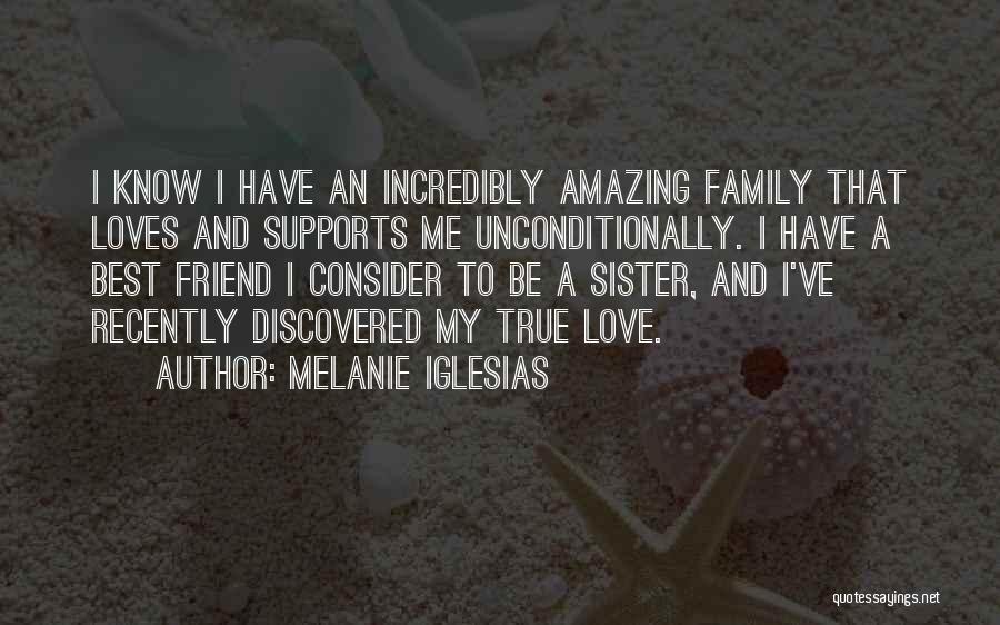 Melanie Iglesias Quotes: I Know I Have An Incredibly Amazing Family That Loves And Supports Me Unconditionally. I Have A Best Friend I