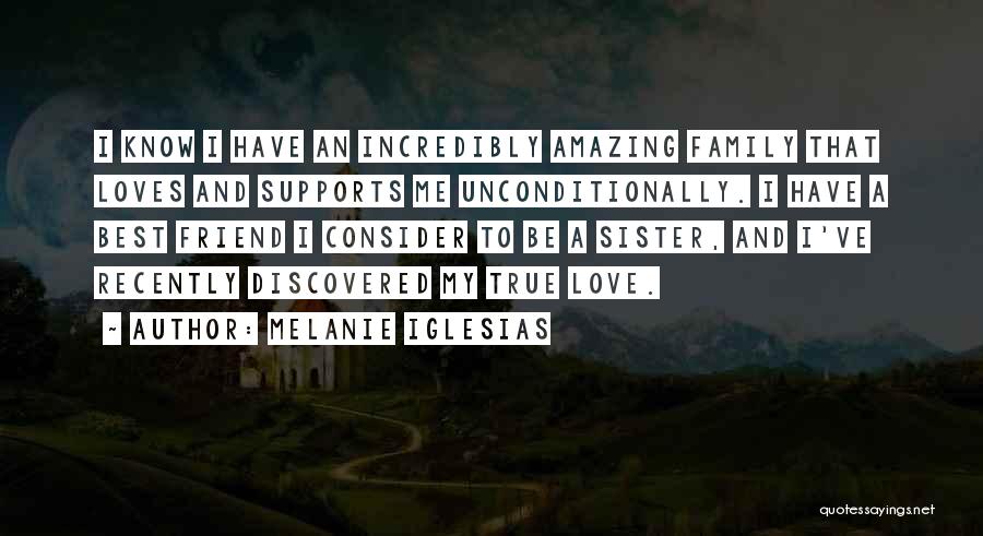 Melanie Iglesias Quotes: I Know I Have An Incredibly Amazing Family That Loves And Supports Me Unconditionally. I Have A Best Friend I