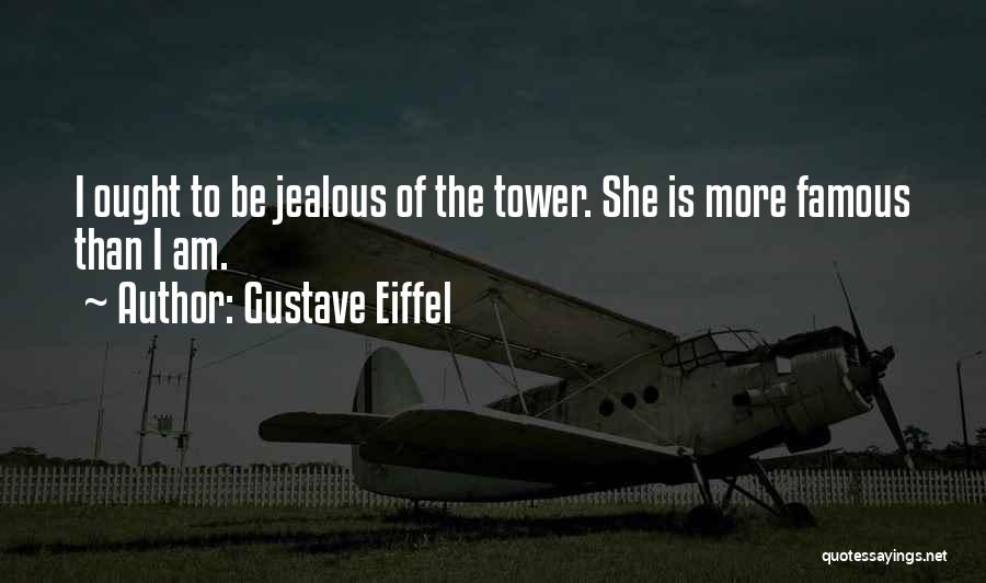 Gustave Eiffel Quotes: I Ought To Be Jealous Of The Tower. She Is More Famous Than I Am.