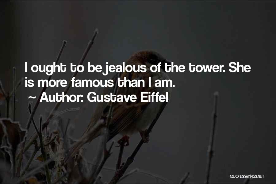 Gustave Eiffel Quotes: I Ought To Be Jealous Of The Tower. She Is More Famous Than I Am.