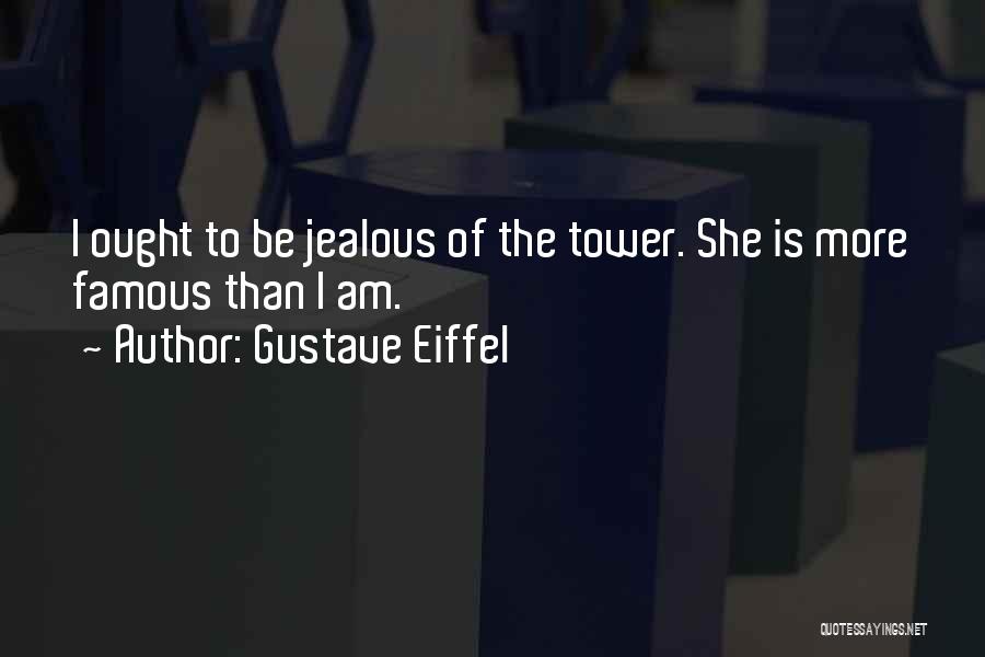 Gustave Eiffel Quotes: I Ought To Be Jealous Of The Tower. She Is More Famous Than I Am.