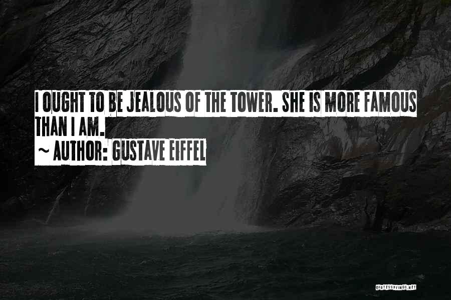 Gustave Eiffel Quotes: I Ought To Be Jealous Of The Tower. She Is More Famous Than I Am.