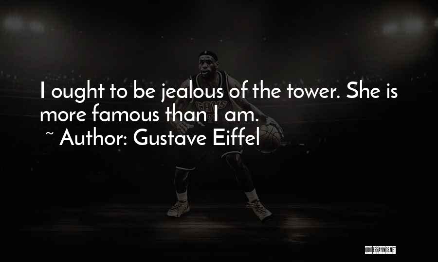 Gustave Eiffel Quotes: I Ought To Be Jealous Of The Tower. She Is More Famous Than I Am.