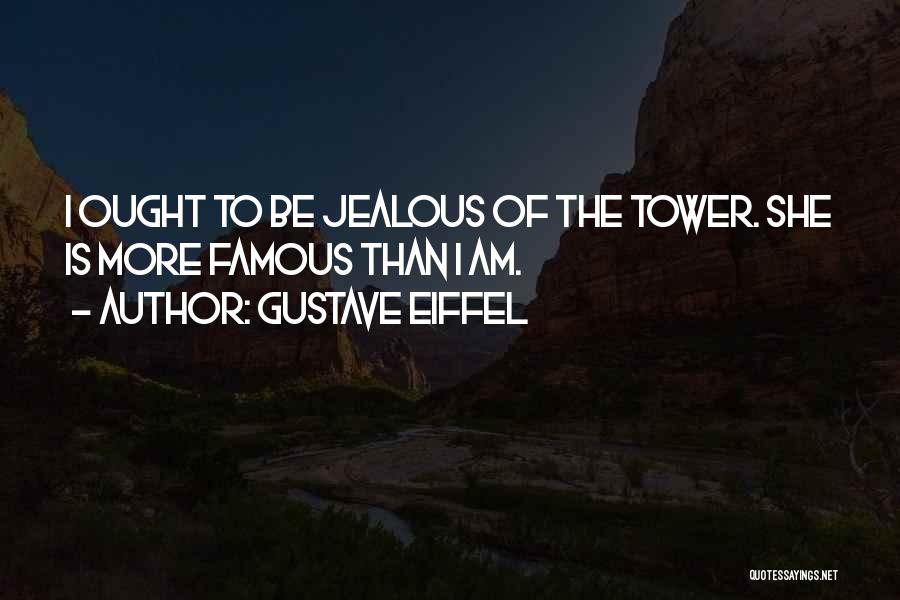 Gustave Eiffel Quotes: I Ought To Be Jealous Of The Tower. She Is More Famous Than I Am.