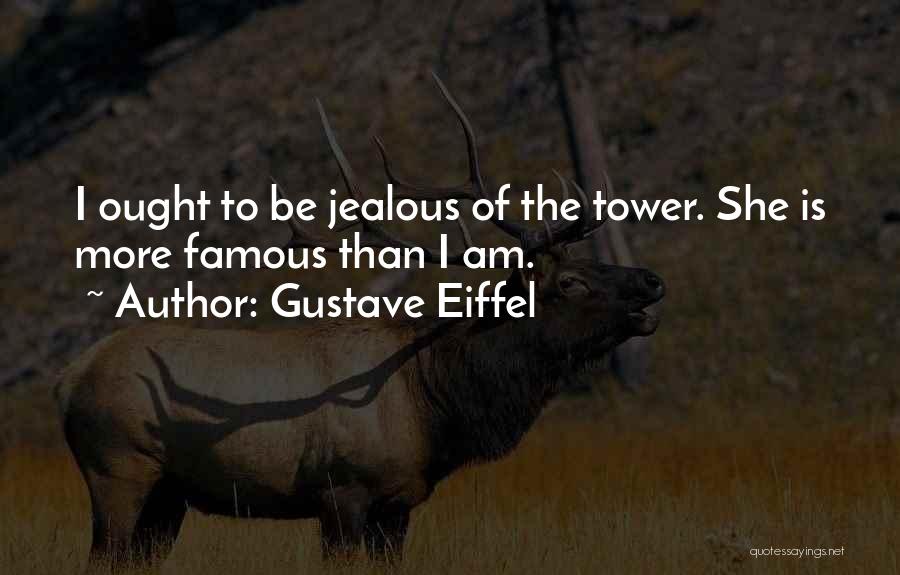 Gustave Eiffel Quotes: I Ought To Be Jealous Of The Tower. She Is More Famous Than I Am.