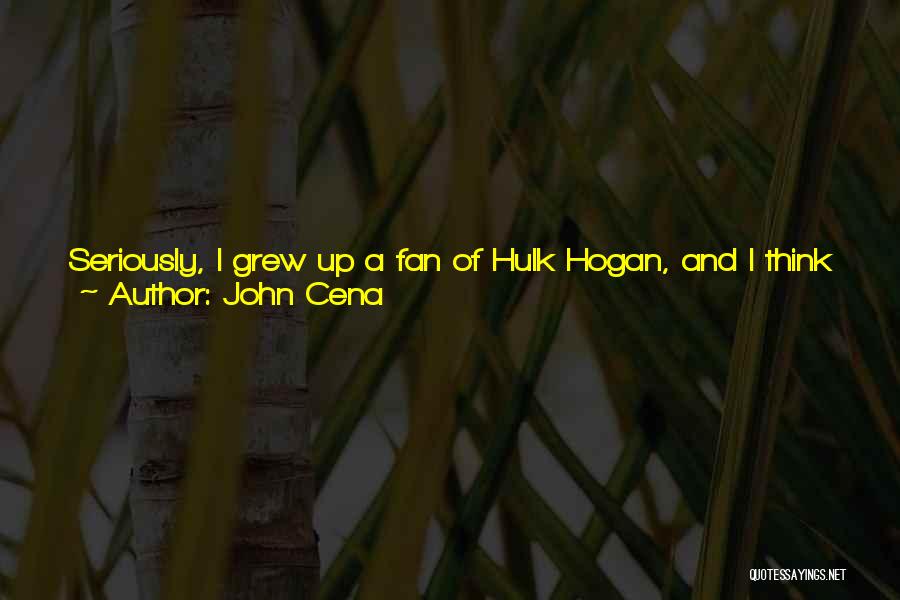 John Cena Quotes: Seriously, I Grew Up A Fan Of Hulk Hogan, And I Think I Bring Some Of His Best Values To