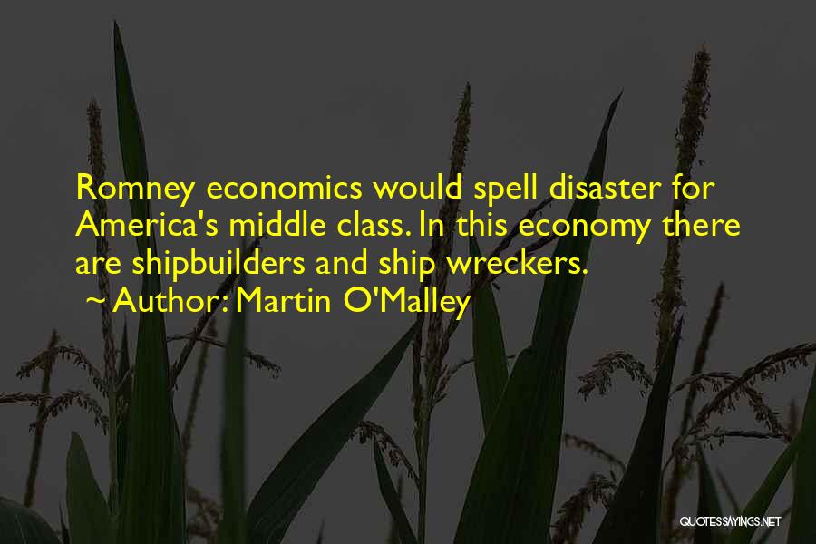 Martin O'Malley Quotes: Romney Economics Would Spell Disaster For America's Middle Class. In This Economy There Are Shipbuilders And Ship Wreckers.
