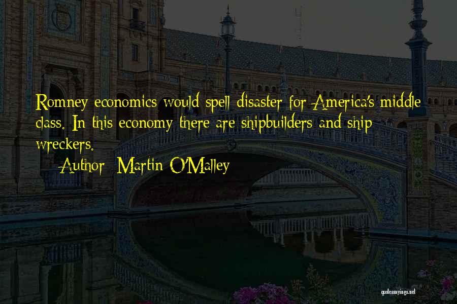 Martin O'Malley Quotes: Romney Economics Would Spell Disaster For America's Middle Class. In This Economy There Are Shipbuilders And Ship Wreckers.