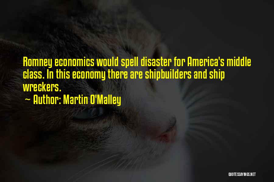 Martin O'Malley Quotes: Romney Economics Would Spell Disaster For America's Middle Class. In This Economy There Are Shipbuilders And Ship Wreckers.