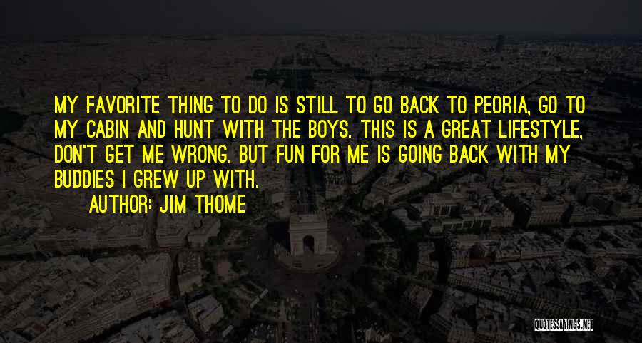 Jim Thome Quotes: My Favorite Thing To Do Is Still To Go Back To Peoria, Go To My Cabin And Hunt With The