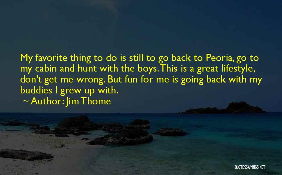 Jim Thome Quotes: My Favorite Thing To Do Is Still To Go Back To Peoria, Go To My Cabin And Hunt With The