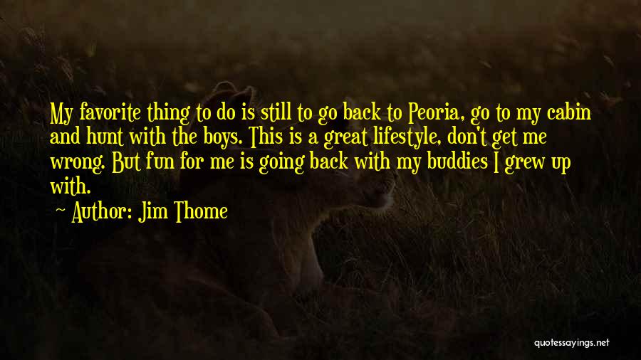 Jim Thome Quotes: My Favorite Thing To Do Is Still To Go Back To Peoria, Go To My Cabin And Hunt With The