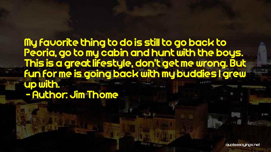 Jim Thome Quotes: My Favorite Thing To Do Is Still To Go Back To Peoria, Go To My Cabin And Hunt With The