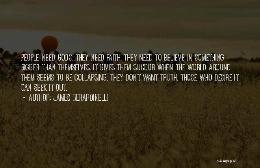 James Berardinelli Quotes: People Need Gods. They Need Faith. They Need To Believe In Something Bigger Than Themselves. It Gives Them Succor When