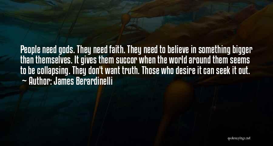 James Berardinelli Quotes: People Need Gods. They Need Faith. They Need To Believe In Something Bigger Than Themselves. It Gives Them Succor When