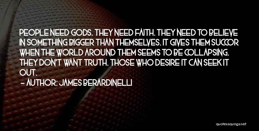 James Berardinelli Quotes: People Need Gods. They Need Faith. They Need To Believe In Something Bigger Than Themselves. It Gives Them Succor When