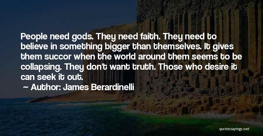 James Berardinelli Quotes: People Need Gods. They Need Faith. They Need To Believe In Something Bigger Than Themselves. It Gives Them Succor When