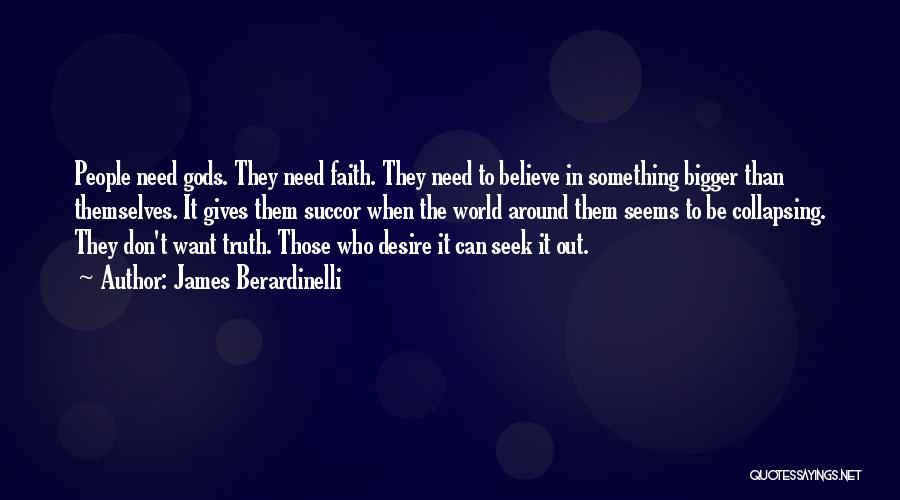 James Berardinelli Quotes: People Need Gods. They Need Faith. They Need To Believe In Something Bigger Than Themselves. It Gives Them Succor When