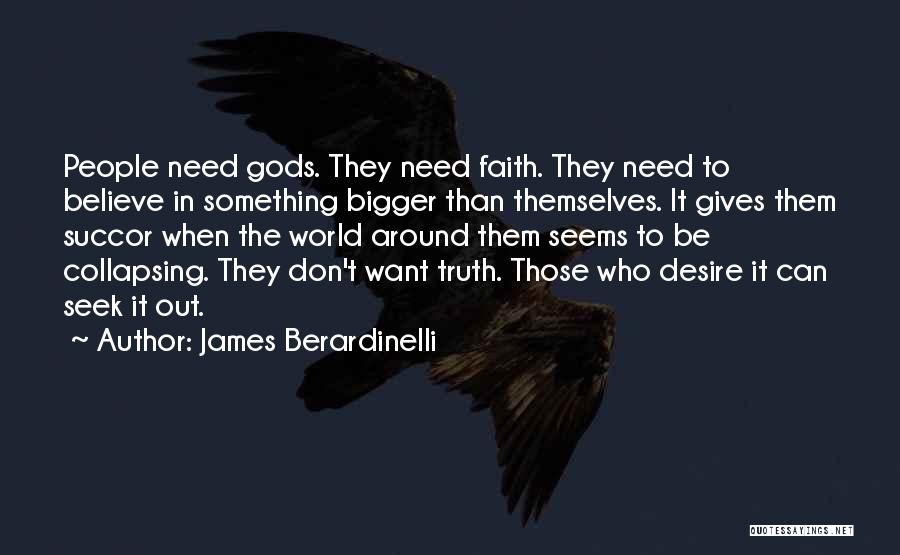 James Berardinelli Quotes: People Need Gods. They Need Faith. They Need To Believe In Something Bigger Than Themselves. It Gives Them Succor When