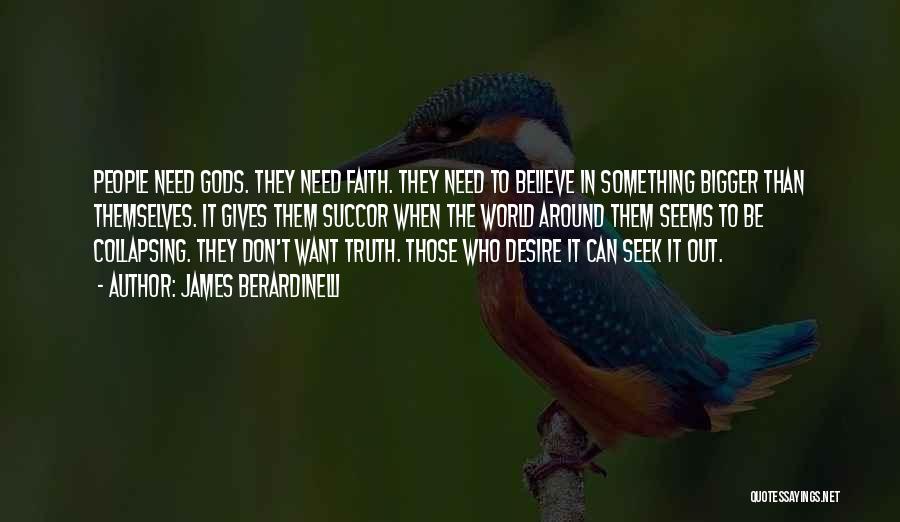 James Berardinelli Quotes: People Need Gods. They Need Faith. They Need To Believe In Something Bigger Than Themselves. It Gives Them Succor When