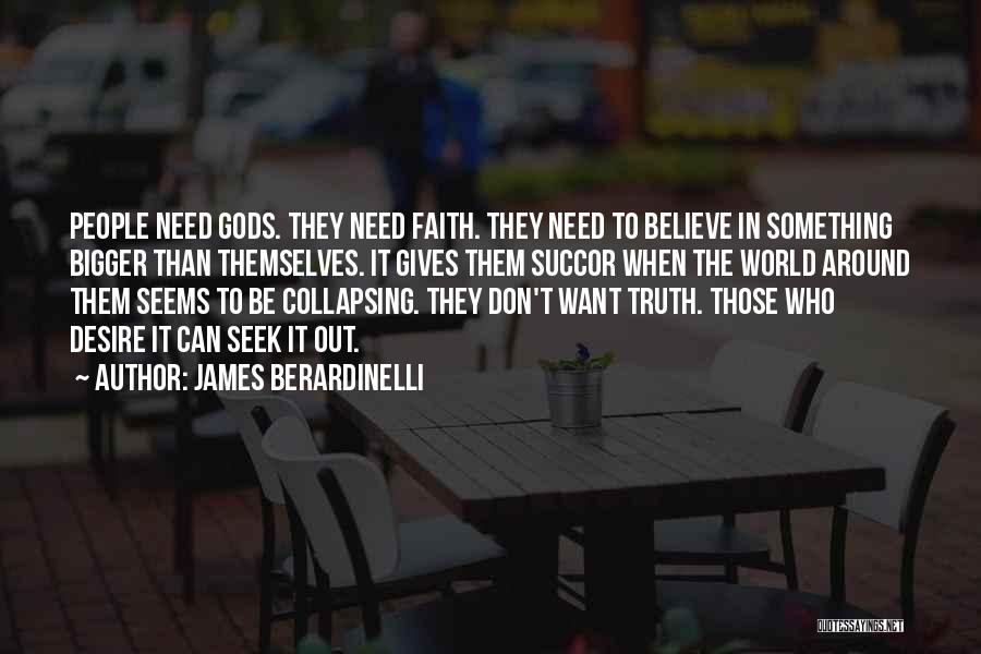 James Berardinelli Quotes: People Need Gods. They Need Faith. They Need To Believe In Something Bigger Than Themselves. It Gives Them Succor When