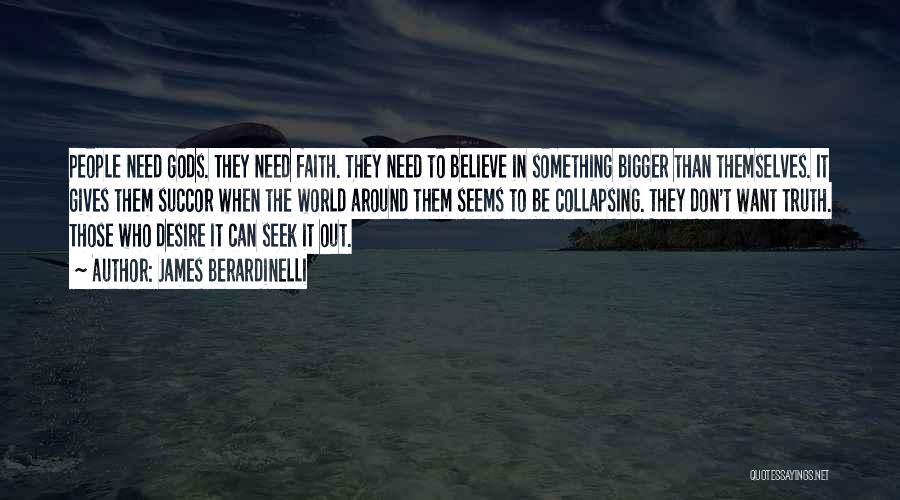 James Berardinelli Quotes: People Need Gods. They Need Faith. They Need To Believe In Something Bigger Than Themselves. It Gives Them Succor When