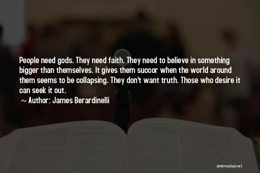 James Berardinelli Quotes: People Need Gods. They Need Faith. They Need To Believe In Something Bigger Than Themselves. It Gives Them Succor When