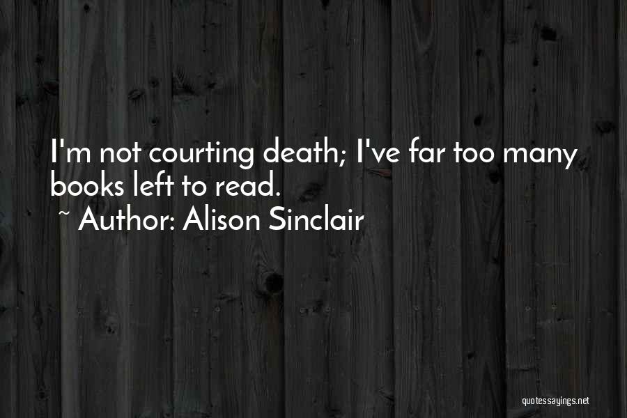 Alison Sinclair Quotes: I'm Not Courting Death; I've Far Too Many Books Left To Read.