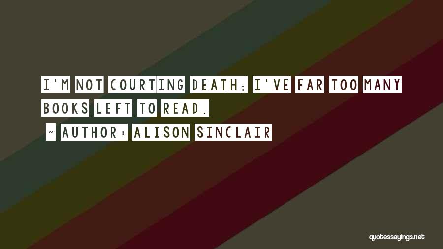Alison Sinclair Quotes: I'm Not Courting Death; I've Far Too Many Books Left To Read.