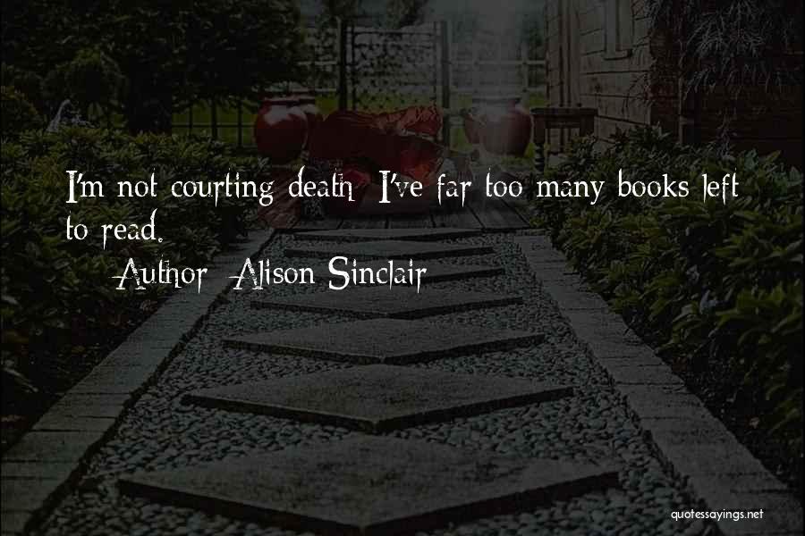 Alison Sinclair Quotes: I'm Not Courting Death; I've Far Too Many Books Left To Read.